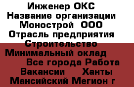 Инженер ОКС › Название организации ­ Монострой, ООО › Отрасль предприятия ­ Строительство › Минимальный оклад ­ 20 000 - Все города Работа » Вакансии   . Ханты-Мансийский,Мегион г.